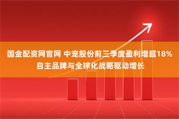 国金配资网官网 中宠股份前三季度盈利增超18% 自主品牌与全球化战略驱动增长