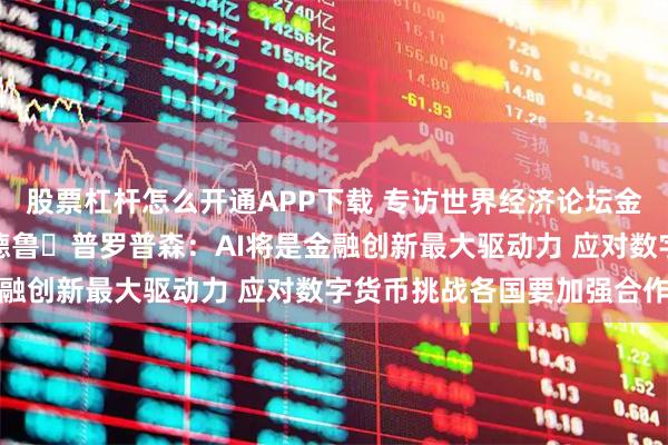 股票杠杆怎么开通APP下载 专访世界经济论坛金融服务技术与创新主管德鲁・普罗普森：AI将是金融创新最大驱动力 应对数字货币挑战各国要加强合作