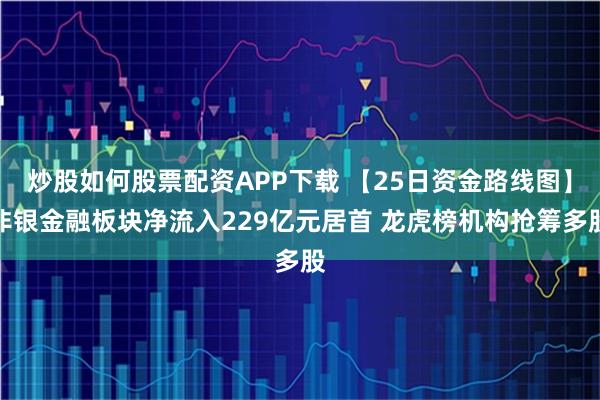 炒股如何股票配资APP下载 【25日资金路线图】非银金融板块净流入229亿元居首 龙虎榜机构抢筹多股