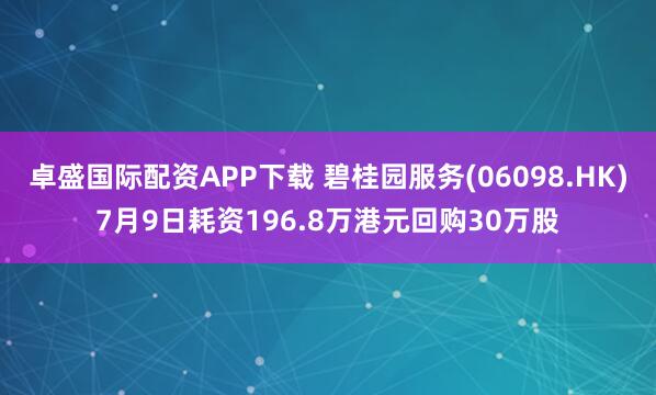 卓盛国际配资APP下载 碧桂园服务(06098.HK)7月9日耗资196.8万港元回购30万股