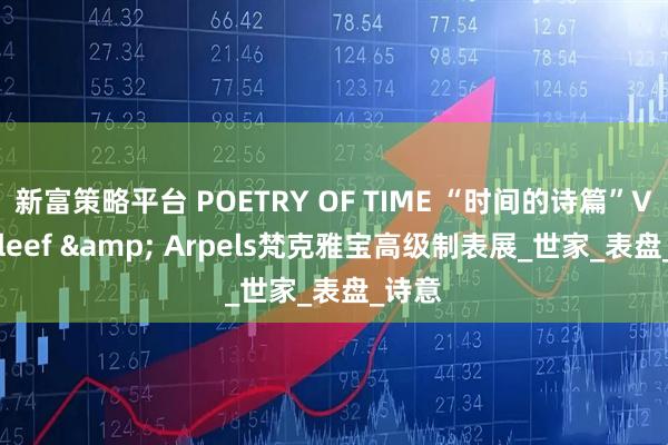 新富策略平台 POETRY OF TIME “时间的诗篇”Van Cleef & Arpels梵克雅宝高级制表展_世家_表盘_诗意