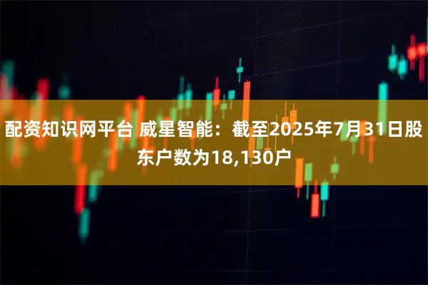 配资知识网平台 威星智能：截至2025年7月31日股东户数为18,130户