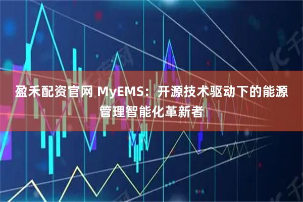 盈禾配资官网 MyEMS：开源技术驱动下的能源管理智能化革新者