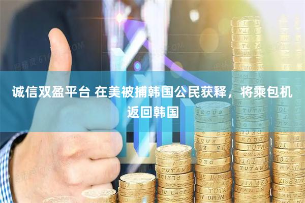 诚信双盈平台 在美被捕韩国公民获释，将乘包机返回韩国