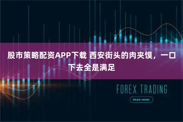 股市策略配资APP下载 西安街头的肉夹馍，一口下去全是满足