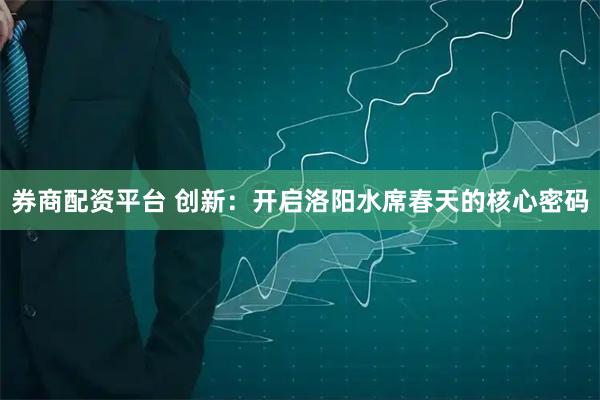 券商配资平台 创新：开启洛阳水席春天的核心密码