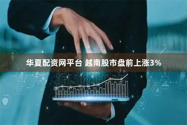 华夏配资网平台 越南股市盘前上涨3%