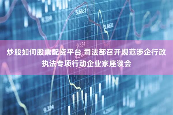 炒股如何股票配资平台 司法部召开规范涉企行政执法专项行动企业家座谈会