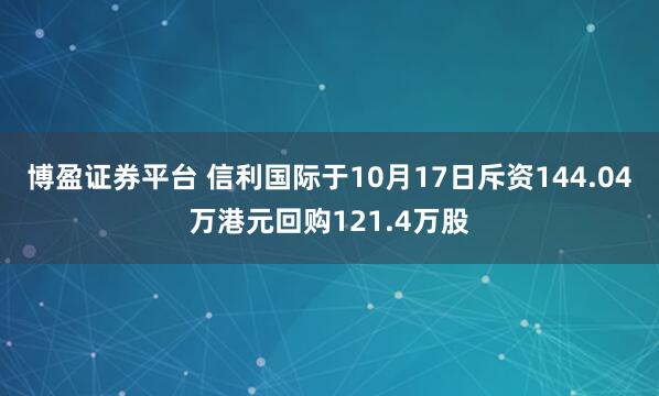 博盈证券平台 信利国际于10月17日斥资144.04万港元回购121.4万股