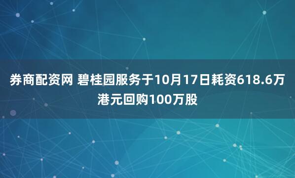 券商配资网 碧桂园服务于10月17日耗资618.6万港元回购100万股