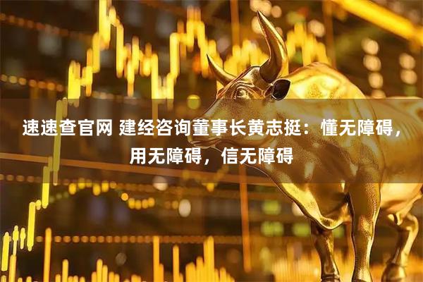 速速查官网 建经咨询董事长黄志挺：懂无障碍，用无障碍，信无障碍