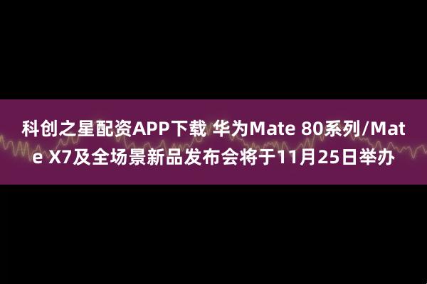 科创之星配资APP下载 华为Mate 80系列/Mate X7及全场景新品发布会将于11月25日举办