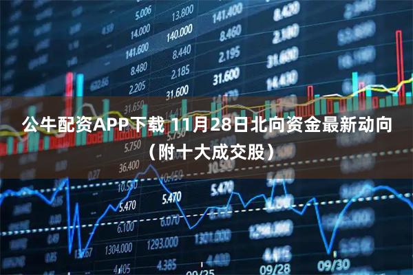 公牛配资APP下载 11月28日北向资金最新动向（附十大成交股）