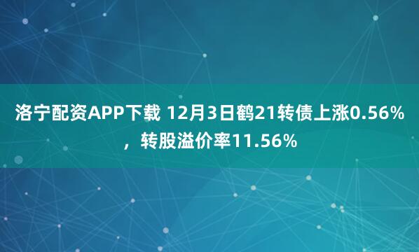 洛宁配资APP下载 12月3日鹤21转债上涨0.56%，转股溢价率11.56%