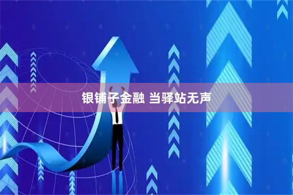 银铺子金融 当驿站无声