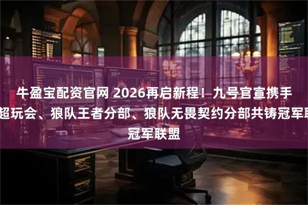牛盈宝配资官网 2026再启新程！九号官宣携手AG超玩会、狼队王者分部、狼队无畏契约分部共铸冠军联盟