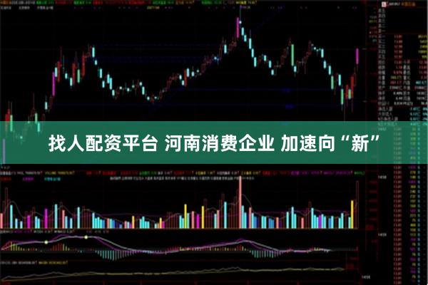 找人配资平台 河南消费企业 加速向“新”