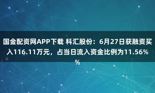 国金配资网APP下载 科汇股份：6月27日获融资买入116.11万元，占当日流入资金比例为11.56%