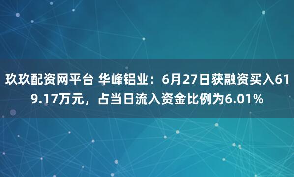 玖玖配资网平台 华峰铝业：6月27日获融资买入619.17万元，占当日流入资金比例为6.01%