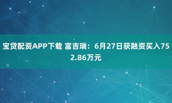 宝贷配资APP下载 富吉瑞：6月27日获融资买入752.86万元