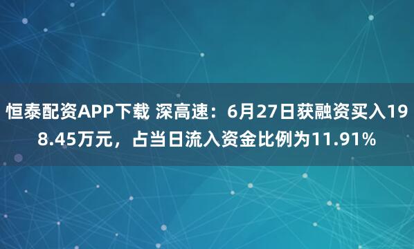 恒泰配资APP下载 深高速：6月27日获融资买入198.45万元，占当日流入资金比例为11.91%
