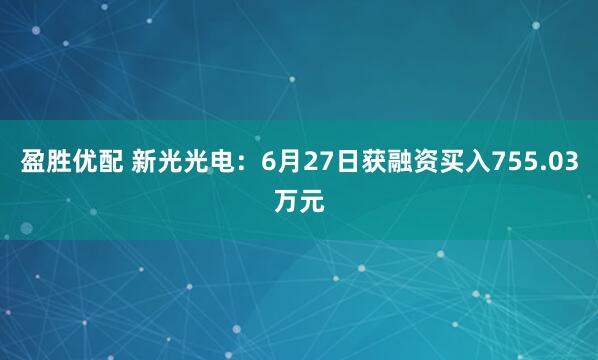 盈胜优配 新光光电：6月27日获融资买入755.03万元