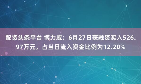 配资头条平台 博力威：6月27日获融资买入526.97万元，占当日流入资金比例为12.20%