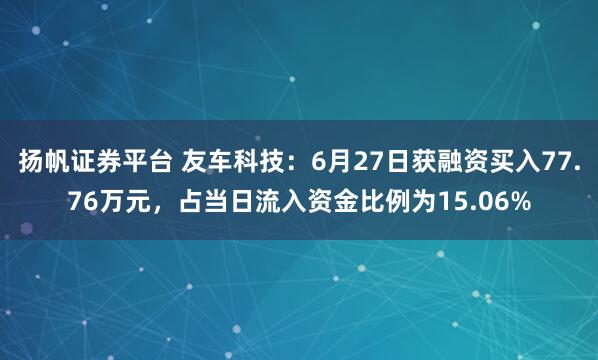 扬帆证券平台 友车科技：6月27日获融资买入77.76万元，占当日流入资金比例为15.06%