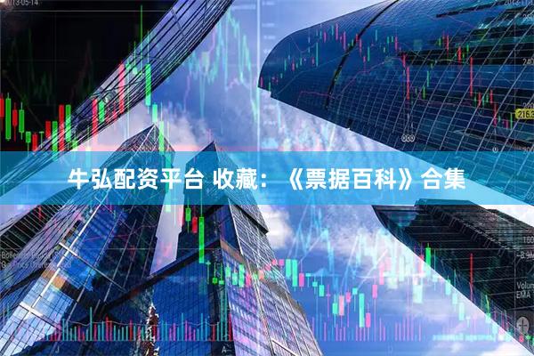牛弘配资平台 收藏：《票据百科》合集