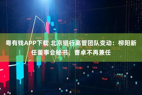 粤有钱APP下载 北京银行高管团队变动：柳阳新任董事会秘书，曹卓不再兼任