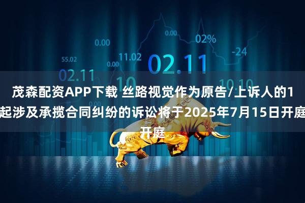 茂森配资APP下载 丝路视觉作为原告/上诉人的1起涉及承揽合同纠纷的诉讼将于2025年7月15日开庭
