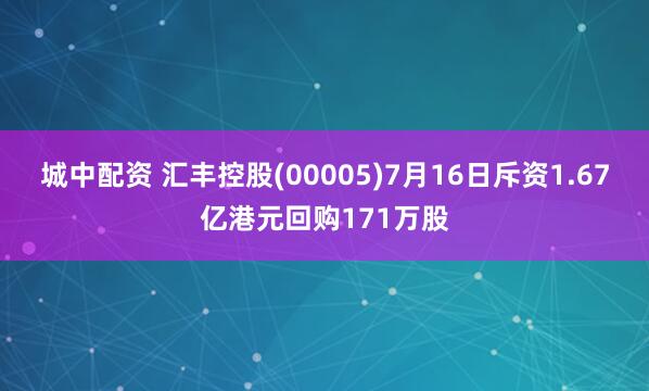 城中配资 汇丰控股(00005)7月16日斥资1.67亿港元回购171万股