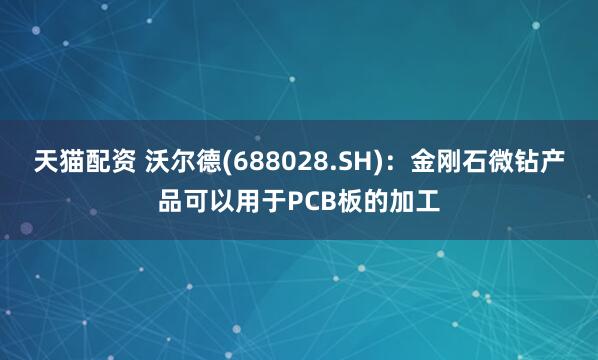 天猫配资 沃尔德(688028.SH)：金刚石微钻产品可以用于PCB板的加工