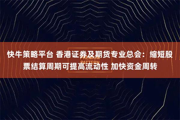 快牛策略平台 香港证券及期货专业总会：缩短股票结算周期可提高流动性 加快资金周转