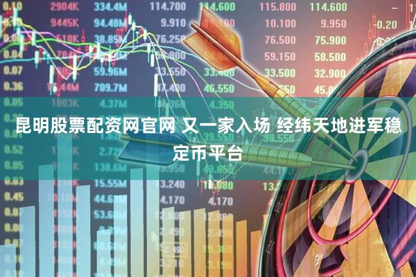 昆明股票配资网官网 又一家入场 经纬天地进军稳定币平台