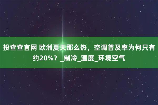 投查查官网 欧洲夏天那么热，空调普及率为何只有约20%？_制冷_温度_环境空气