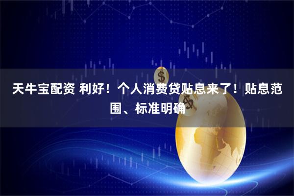 天牛宝配资 利好！个人消费贷贴息来了！贴息范围、标准明确
