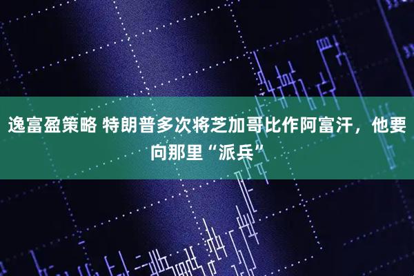 逸富盈策略 特朗普多次将芝加哥比作阿富汗，他要向那里“派兵”