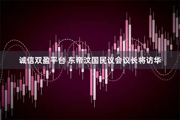 诚信双盈平台 东帝汶国民议会议长将访华