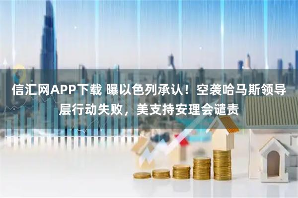信汇网APP下载 曝以色列承认！空袭哈马斯领导层行动失败，美支持安理会谴责